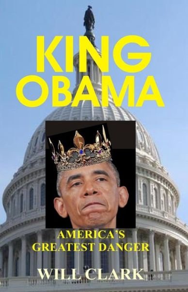 Cover for Will Clark · King Obama: America's Greatest Danger (Paperback Book) (2013)
