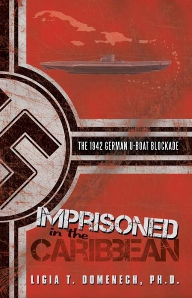 Cover for Ph D Ligia T Domenech · Imprisoned in the Caribbean: the 1942 German U-boat Blockade (Paperback Book) (2014)