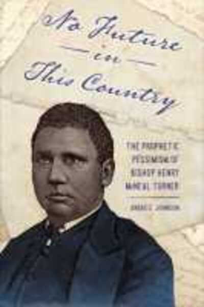 Cover for Andre E. Johnson · No Future in This Country: The Prophetic Pessimism of Bishop Henry McNeal Turner - Race, Rhetoric, and Media Series (Hardcover Book) (2020)