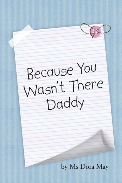 Cover for Ms Dora May · Because You Wasn't There Daddy (Paperback Book) (2014)