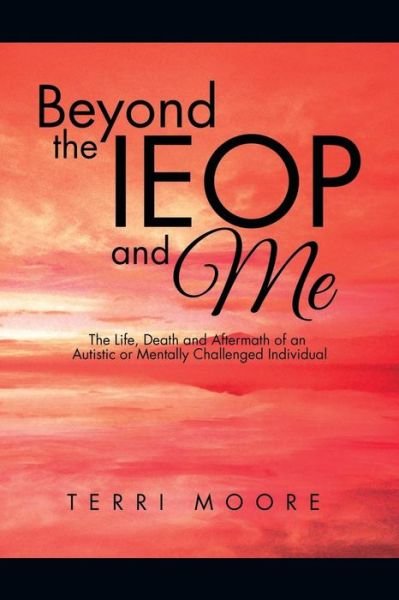 Cover for Terri Moore · Beyond the Ieop and Me: the Life, Death and Aftermath of an Autistic or Mentally Challenged Individual (Paperback Book) (2015)