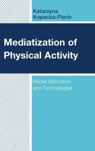Cover for Katarzyna Kopecka-Piech · Mediatization of Physical Activity: Media Saturation and Technologies (Hardcover Book) (2019)