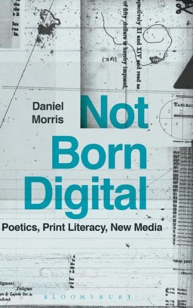 Cover for Morris, Professor Daniel (Purdue University, USA) · Not Born Digital: Poetics, Print Literacy, New Media (Hardcover Book) (2016)