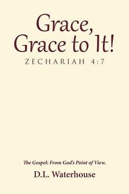 Cover for D.L. Waterhouse · Grace, Grace to It! Zechariah 4 : 7 : The Gospel : From God?s Point of View. (Paperback Book) (2017)