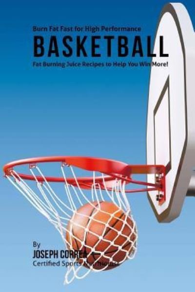 Cover for Joseph Correa · Burn Fat Fast for High Performance Basketball : Fat Burning Juice Recipes to Help You Win More (Paperback Book) (2015)
