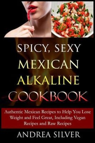 Cover for Andrea Silver · Spicy, Sexy Mexican Alkaline Cookbook (Paperback Book) (2016)