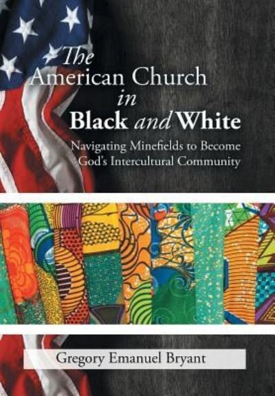 Cover for Gregory Emanuel Bryant · The American Church in Black and White : Navigating Minefields to Become God's Intercultural Community (Hardcover Book) (2016)