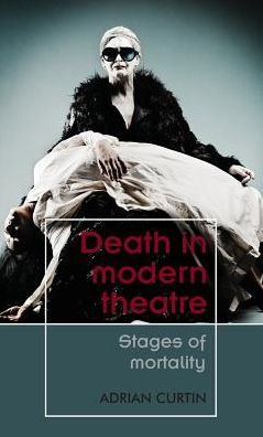 Cover for Adrian Curtin · Death in Modern Theatre: Stages of Mortality - Theatre: Theory – Practice – Performance (Hardcover Book) (2019)