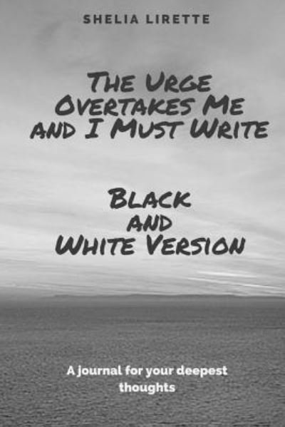 Cover for Shelia Lirette · The Urge Overtakes Me and I Must Write - Black and White Version (Paperback Book) (2016)