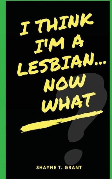 Cover for Shayne T Grant · I Think I'm A Lesbian... Now What? (Paperback Book) (2017)