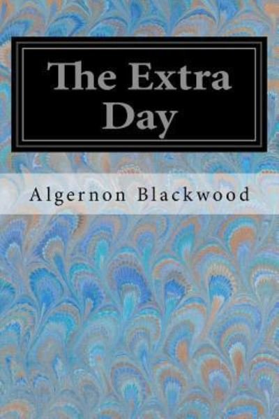 The Extra Day - Algernon Blackwood - 图书 - Createspace Independent Publishing Platf - 9781547167708 - 2017年6月5日
