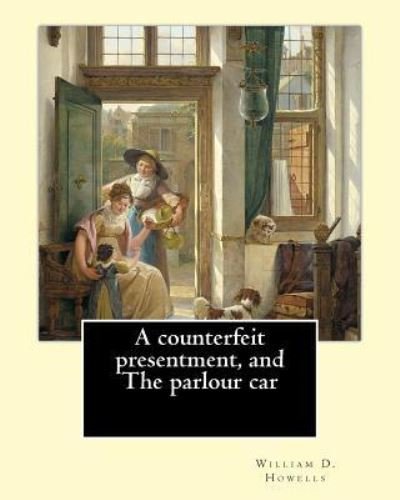 Cover for William D Howells · A counterfeit presentment, and The parlour car, By (Paperback Book) (2017)
