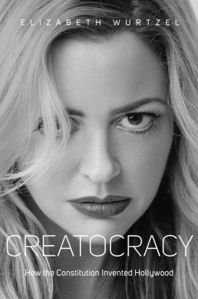 Cover for Elizabeth Wurtzel · Creatocracy: How the Constitution Invented Hollywood (Paperback Book) (2015)