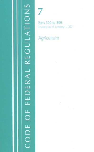 Cover for Office Of The Federal Register (U.S.) · Code of Federal Regulations, Title 07 Agriculture 300-399, Revised as of January 1, 2021 - Code of Federal Regulations, Title 07 Agriculture (Paperback Book) (2022)
