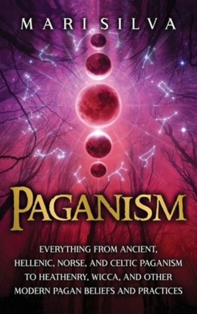 Cover for Mari Silva · Paganism: Everything from Ancient, Hellenic, Norse, and Celtic Paganism to Heathenry, Wicca, and Other Modern Pagan Beliefs and Practices (Hardcover Book) (2021)