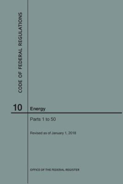 Cover for Nara · Code of Federal Regulations Title 10, Energy, Parts 1-50, 2018 (Paperback Book) (2018)