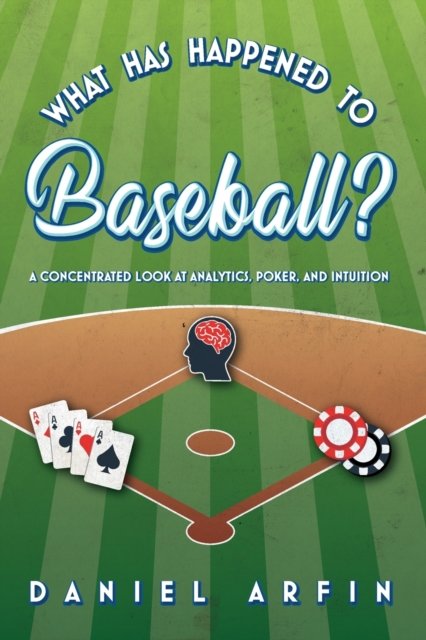 Cover for Daniel Arfin · What Has Happened To Baseball? A Concentrated Look at Analytics, Poker, and Intuition (Paperback Book) (2020)