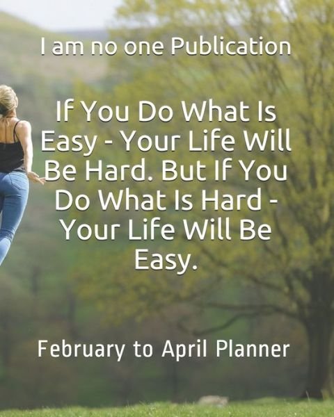 Cover for I Am No One Publication · If You Do What Is Easy - Your Life Will Be Hard. But If You Do What Is Hard - Your Life Will Be Easy. (Paperback Book) (2020)