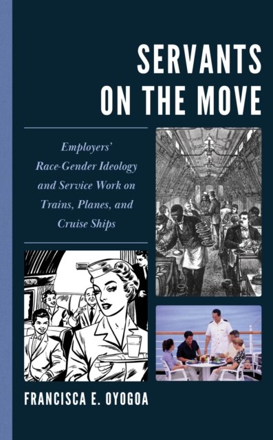 Cover for Francisca E. Oyogoa · Servants on the Move: Employers’ Race-Gender Ideology and Service Work on Trains, Planes, and Cruise Ships (Hardcover Book) (2024)