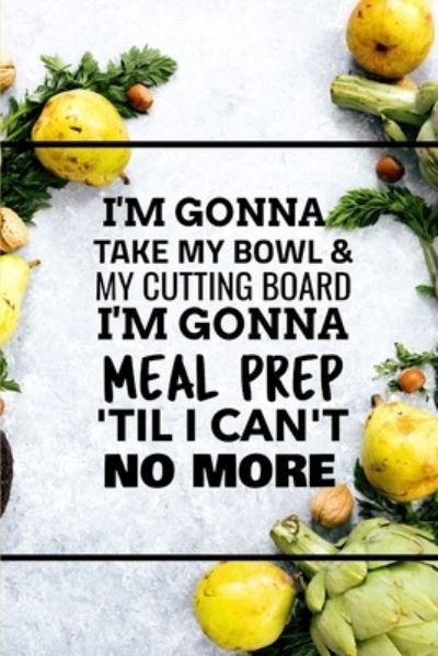 Cover for World Warriors · I'm Gonna Take My Bowl &amp; My Cutting Board Im Gonna Meal Prep 'Til I Can't No More (Paperback Book) (2019)