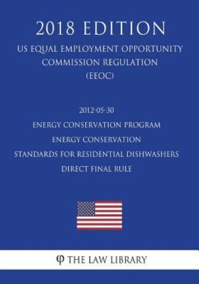 Cover for The Law Library · 2012-05-30 Energy Conservation Program - Energy Conservation Standards for Residential Dishwashers - Direct Final Rule (Us Energy Efficiency and Renewable Energy Office Regulation) (Eere) (2018 Edition) (Paperback Book) (2018)
