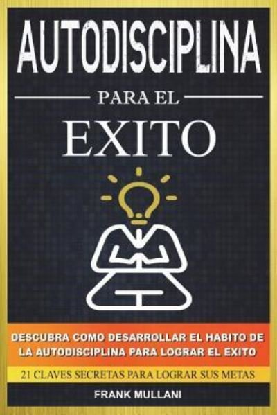 Cover for Frank Mullani · Autodisciplina Para el Exito - Descubra Como Desarrollar el Habito de la Autodisciplina Para Lograr el Exito (Paperback Book) (2018)