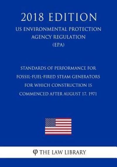 Cover for The Law Library · Standards of Performance for Fossil-Fuel-Fired Steam Generators for Which Construction Is Commenced After August 17, 1971 (US Environmental Protection Agency Regulation) (EPA) (2018 Edition) (Paperback Book) (2018)