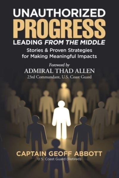 Cover for Geoff Abbott · Unauthorized Progress-Leading from the Middle: Stories &amp; Proven Strategies for Making Meaningful Impacts (Paperback Book) (2020)