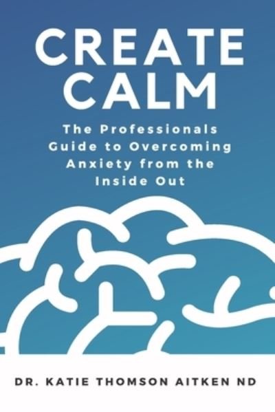 Create Calm - Dr Katie Thomson Aitken ND - 图书 - Katie Thomson Aitken - 9781777285708 - 2020年7月8日