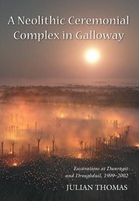Cover for Julian Thomas · A Neolithic Ceremonial Complex in Galloway: Excavations at Dunragit and Droughduil, 1999–2002 (Paperback Book) (2015)