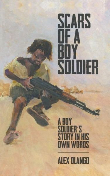 Cover for Alex Olango · Scars of a Boy Soldier: A Boy Soldier's Story in His Own Words (Paperback Book) (2016)