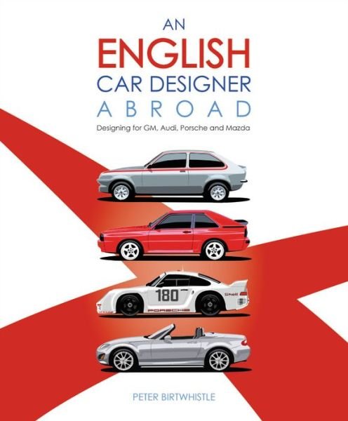 Cover for Peter Birtwhistle · An English Car Designer Abroad: Designing for Gm, Audi, Porsche and Mazda (Hardcover Book) (2020)