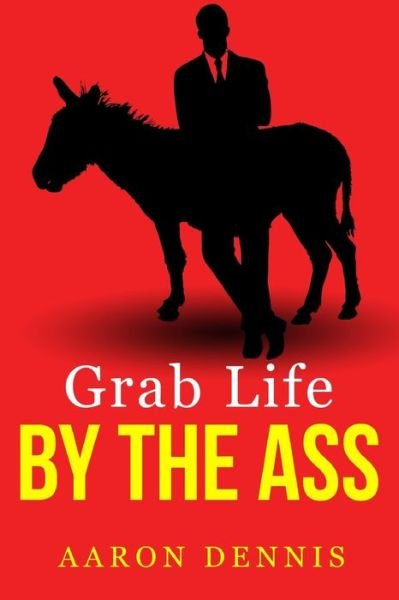 Cover for Aaron Dennis · Grab Life by the Ass (Paperback Book) (2018)