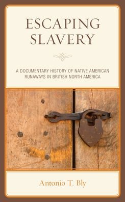 Cover for Antonio T. Bly · Escaping Slavery: A Documentary History of Native American Runaways in British North America (Hardcover Book) (2022)