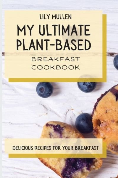 Cover for Lily Mullen · My Ultimate Plant-Based Breakfast Cookbook: Delicious Recipes for your Breakfast (Paperback Book) (2021)