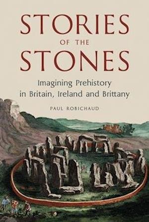 Cover for Paul Robichaud · Stories of the Stones: Imagining Prehistory in Britain, Ireland and Brittany (Hardcover Book) (2026)