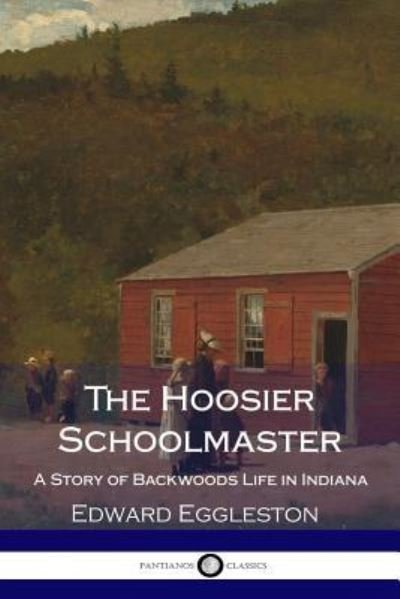 Cover for Deceased Edward Eggleston · The Hoosier Schoolmaster - A Story of Backwoods Life in Indiana (Illustrated) (Paperback Book) (2017)
