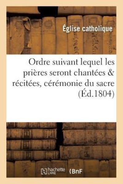 Cover for Eglise Catholique · Ordre Suivant Lequel Les Prieres Seront Chantees &amp; Recitees, Ceremonie Du Sacre, Majestes Imperiales (Paperback Book) (2018)