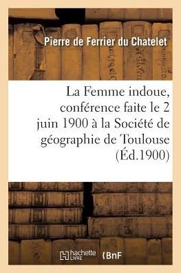 Cover for Ferrier Du Chatelet · La Femme Indoue, Conference Faite Le 2 Juin 1900 A La Societe de Geographie de Toulouse (Paperback Book) (2018)