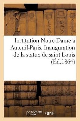 Cover for Sans Auteur · Institution Notre-dame a Auteuil-paris. Inauguration De La Statue De Saint Louis, Elevee (Paperback Book) [French edition] (2018)