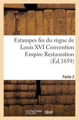 Cover for Sans Auteur · Estampes Fin Du Regne De Louis Xvi Convention Empire Restauration Vente Le 21 22 et 23 Mars 1859 (Paperback Book) (2015)