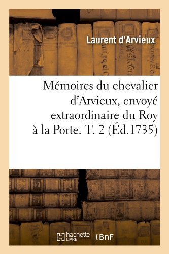 Cover for Laurent D' Arvieux · Memoires Du Chevalier D'arvieux, Envoye Extraordinaire Du Roy a La Porte. T. 2 (Ed.1735) (French Edition) (Paperback Book) [French edition] (2012)