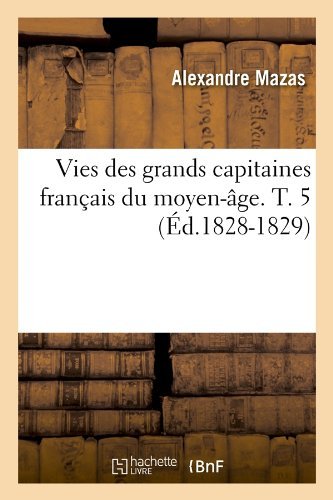 Cover for Alexandre Mazas · Vies Des Grands Capitaines Francais Du Moyen-age. T. 5 (Ed.1828-1829) (French Edition) (Paperback Book) [French edition] (2012)