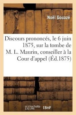 Cover for Gouaze-n · Discours Prononces, Le 6 Juin 1875, Sur La Tombe De M. L. Maurin, Conseiller a La Cour D'appel (Paperback Book) (2016)