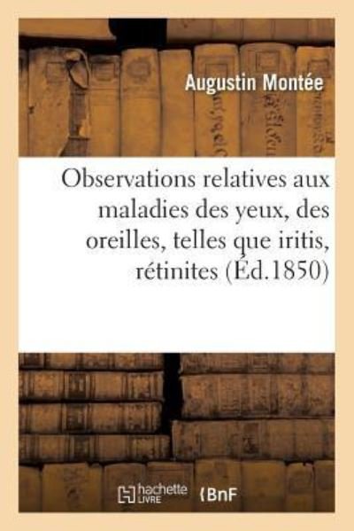 Cover for Augustin Montée · Traite d'Observations Relatives Aux Maladies Des Yeux, Des Oreilles, Telles Que Iritis, Retinites (Paperback Book) (2018)