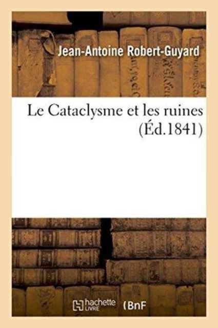 Le Cataclysme Et Les Ruines - Robert-Guyard - 图书 - Hachette Livre - BNF - 9782019537708 - 2016年10月1日