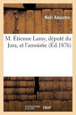 Cover for Noel Amaudru · M. Etienne Lamy, Depute Du Jura, Et l'Amnistie (Paperback Book) (2018)