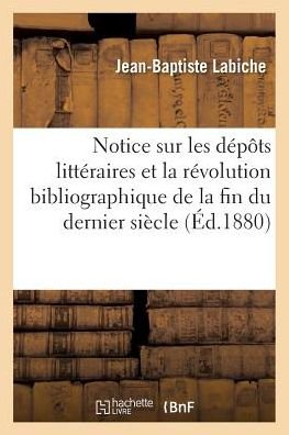 Cover for Jean-Baptiste Labiche · Notice Sur Les Depots Litteraires Et La Revolution Bibliographique de la Fin Du Dernier Siecle: (Paperback Book) (2016)