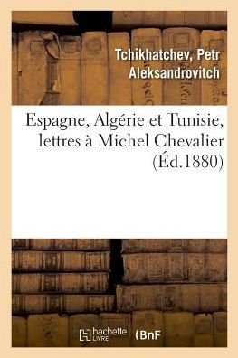 Cover for Petr Aleksandrovitch Tchikhatchev · Espagne, Algerie Et Tunisie, Lettres A Michel Chevalier (Paperback Book) (2018)