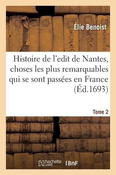 Cover for Elie Benoist · Histoire de l'Edit de Nantes, Les Choses Les Plus Remarquables Qui Se Sont Passees En France: Avant Et Apres Sa Publication, A l'Occasion de la Diversite Des Religions. Tome 2 (Paperback Book) (2019)